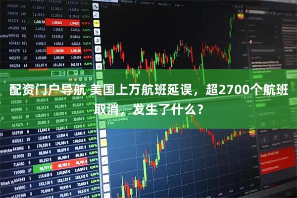 配资门户导航 美国上万航班延误，超2700个航班取消，发生了什么？