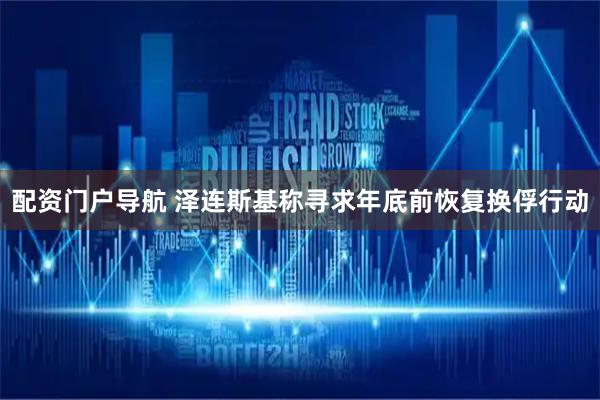 配资门户导航 泽连斯基称寻求年底前恢复换俘行动