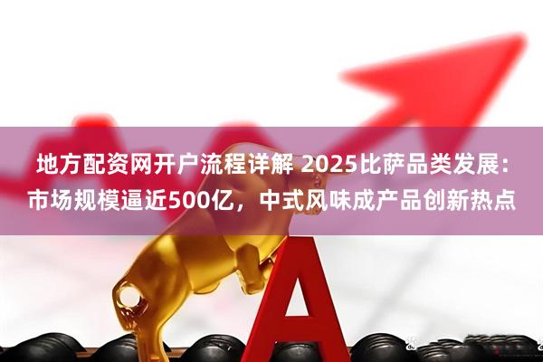 地方配资网开户流程详解 2025比萨品类发展：市场规模逼近500亿，中式风味成产品创新热点