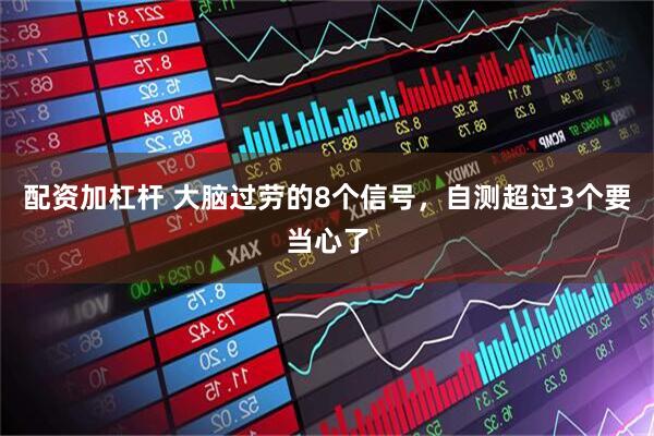 配资加杠杆 大脑过劳的8个信号，自测超过3个要当心了