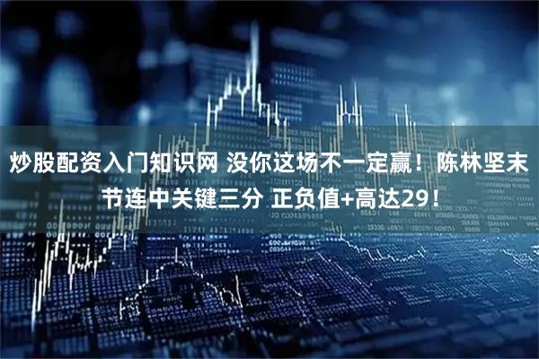 炒股配资入门知识网 没你这场不一定赢！陈林坚末节连中关键三分 正负值+高达29！