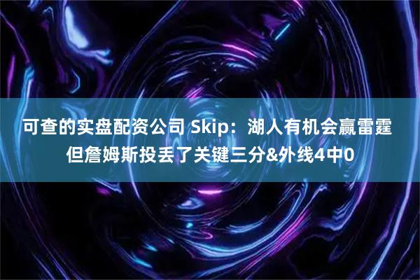 可查的实盘配资公司 Skip：湖人有机会赢雷霆 但詹姆斯投丢了关键三分&外线4中0