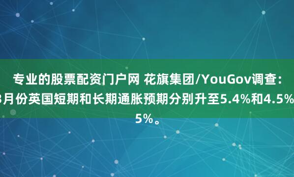 专业的股票配资门户网 花旗集团/YouGov调查：3月份英国短期和长期通胀预期分别升至5.4%和4.5%。