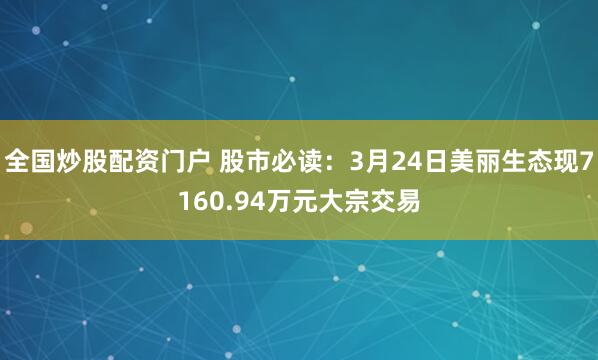 全国炒股配资门户 股市必读：3月24日美丽生态现7160.94万元大宗交易