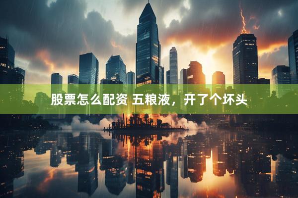 股票怎么配资 五粮液，开了个坏头